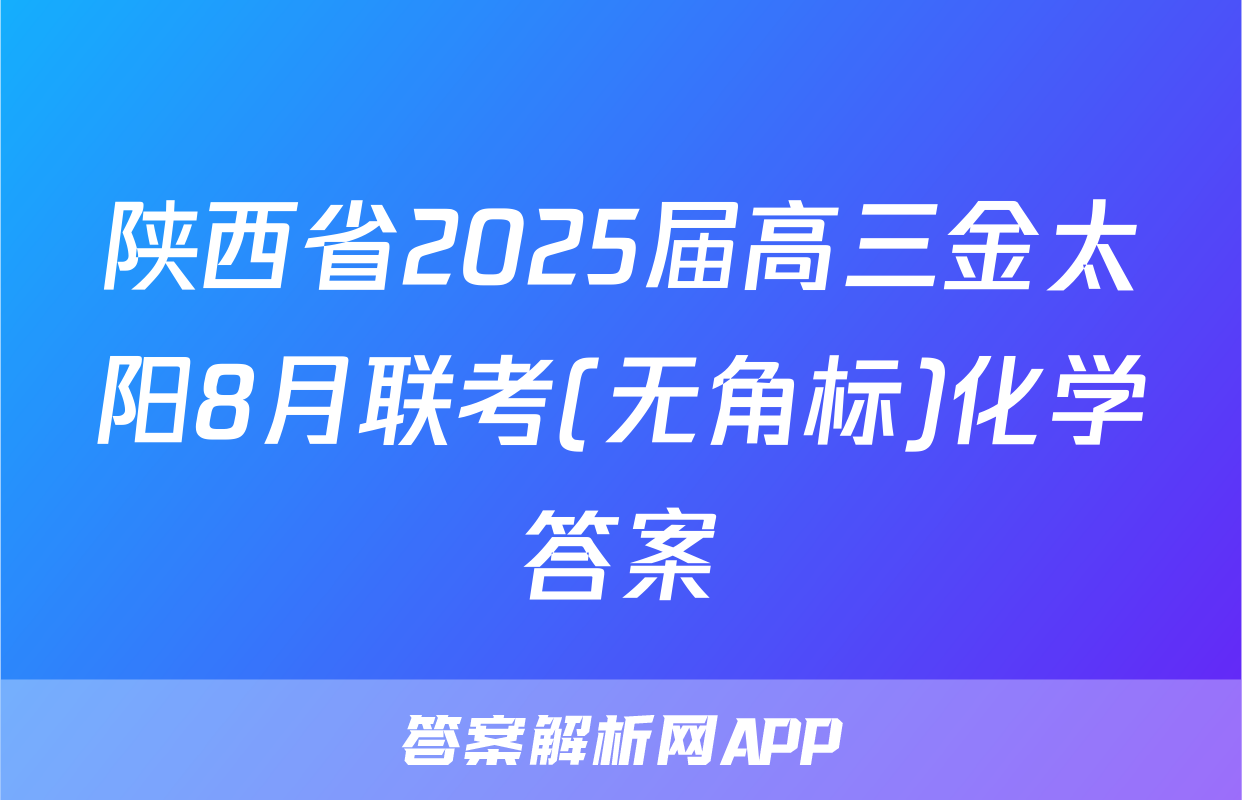陕西省2025届高三金太阳8月联考(无角标)化学答案