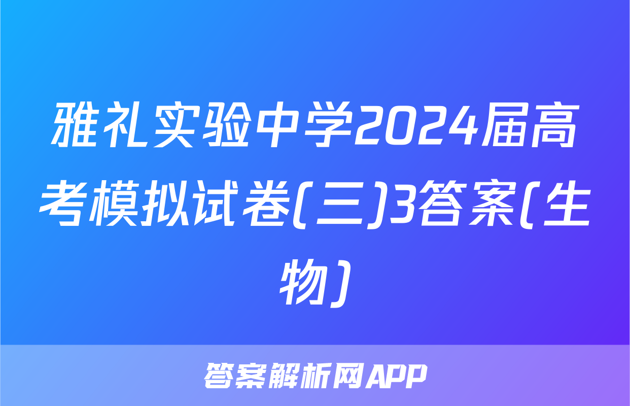 雅礼实验中学2024届高考模拟试卷(三)3答案(生物)