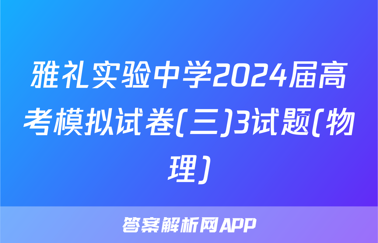 雅礼实验中学2024届高考模拟试卷(三)3试题(物理)