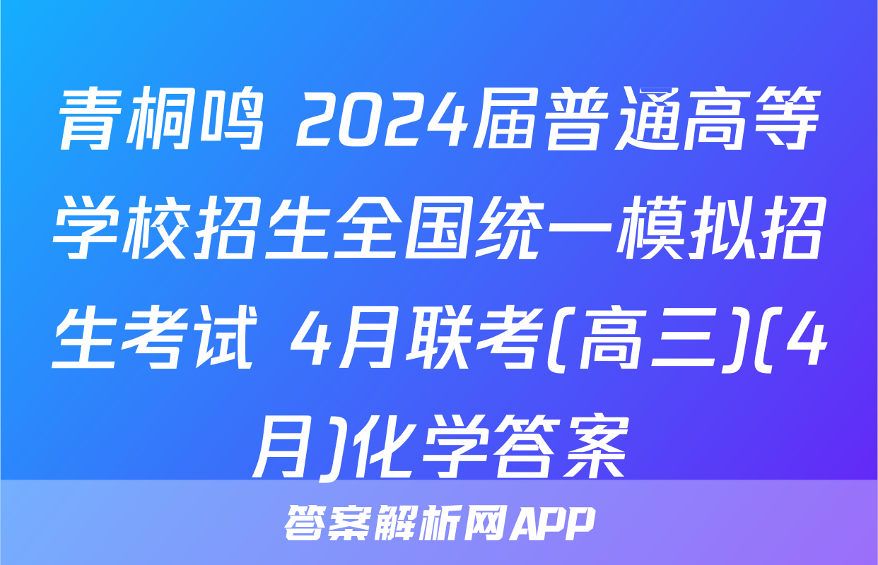 青桐鸣 2024届普通高等学校招生全国统一模拟招生考试 4月联考(高三)(4月)化学答案
