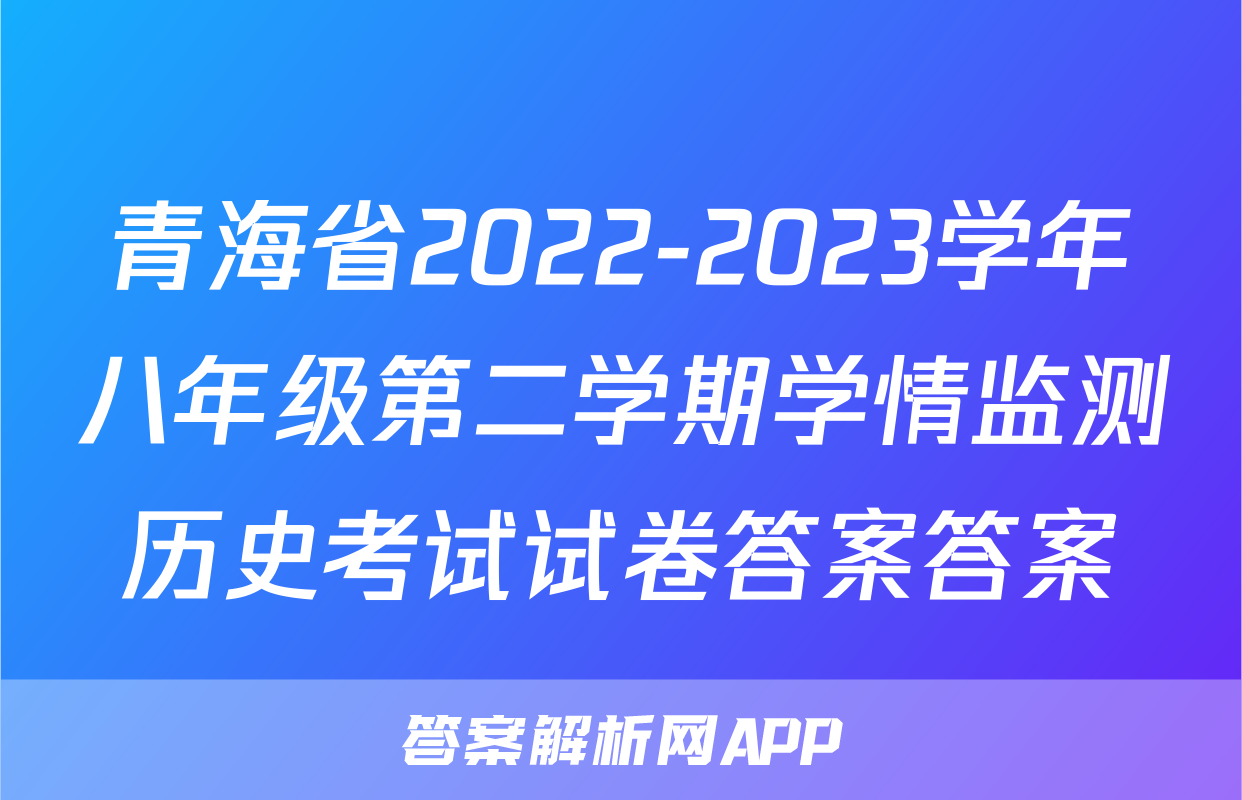 青海省2022-2023学年八年级第二学期学情监测历史考试试卷答案答案
