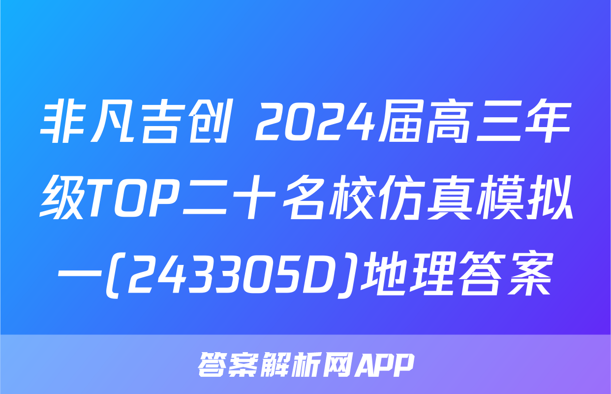 非凡吉创 2024届高三年级TOP二十名校仿真模拟一(243305D)地理答案