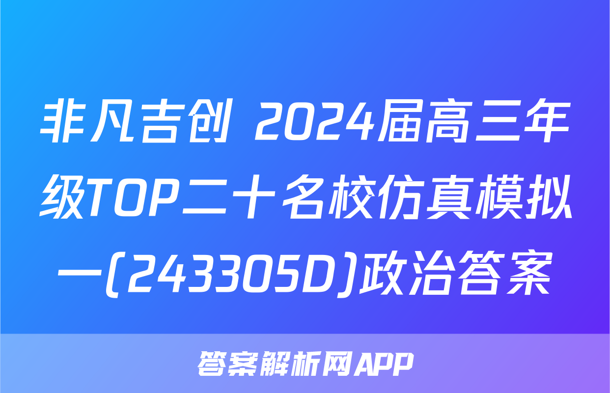 非凡吉创 2024届高三年级TOP二十名校仿真模拟一(243305D)政治答案