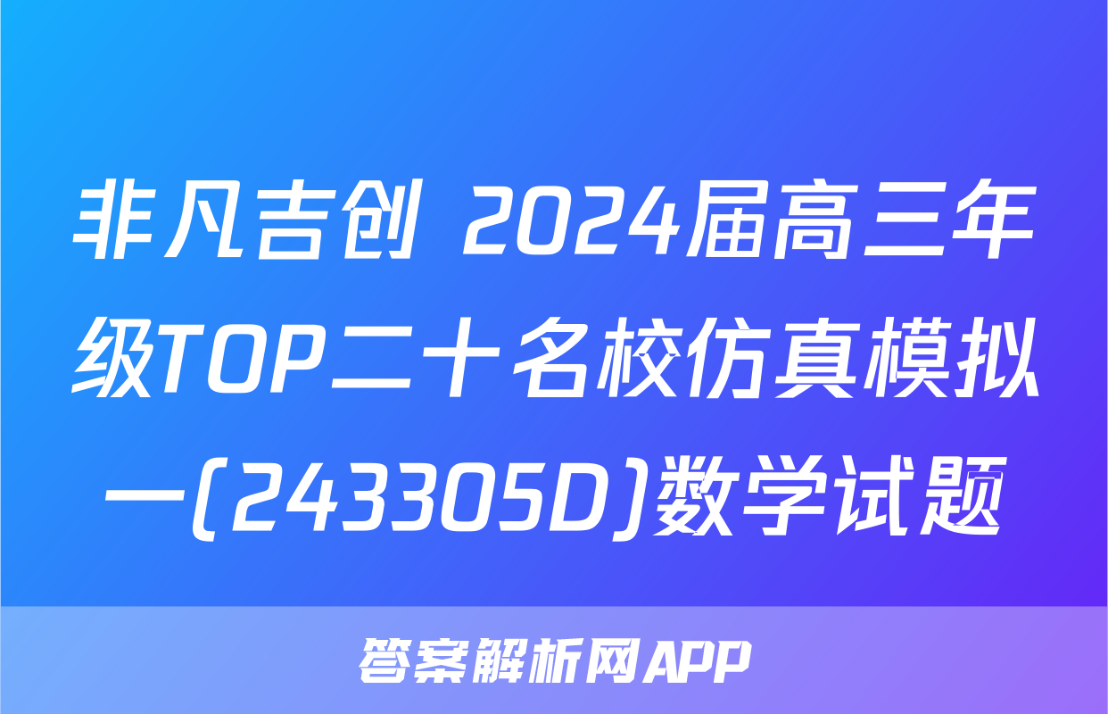 非凡吉创 2024届高三年级TOP二十名校仿真模拟一(243305D)数学试题