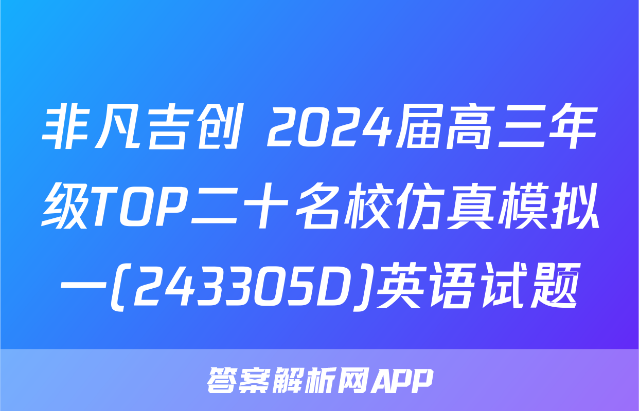 非凡吉创 2024届高三年级TOP二十名校仿真模拟一(243305D)英语试题