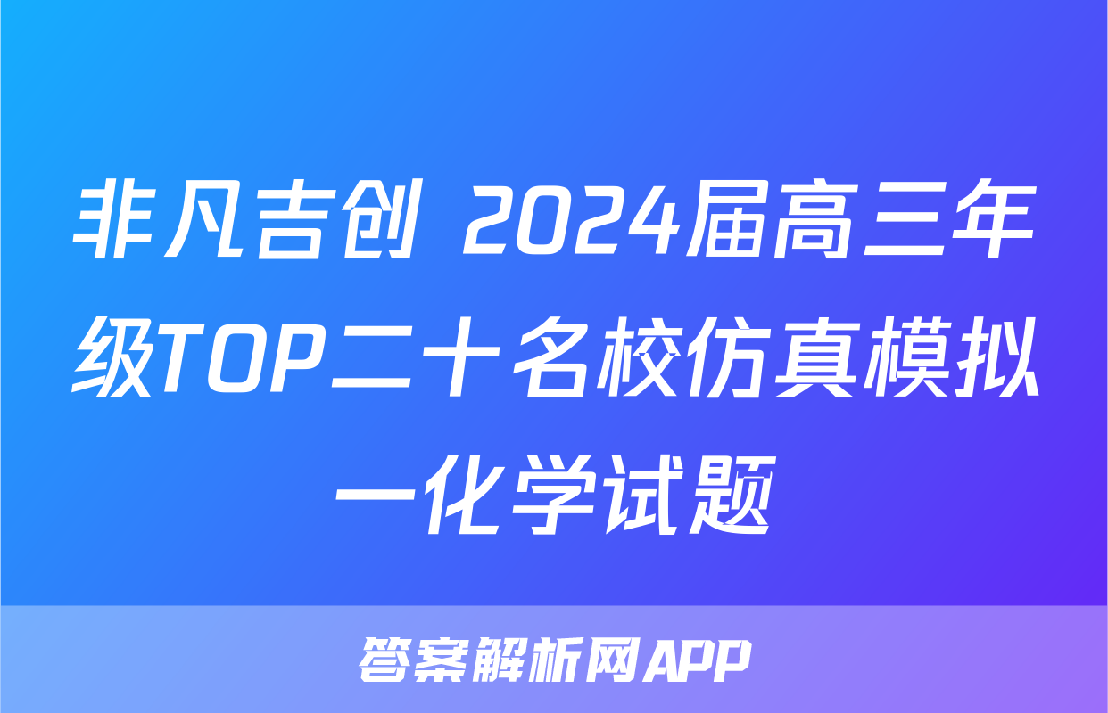 非凡吉创 2024届高三年级TOP二十名校仿真模拟一化学试题