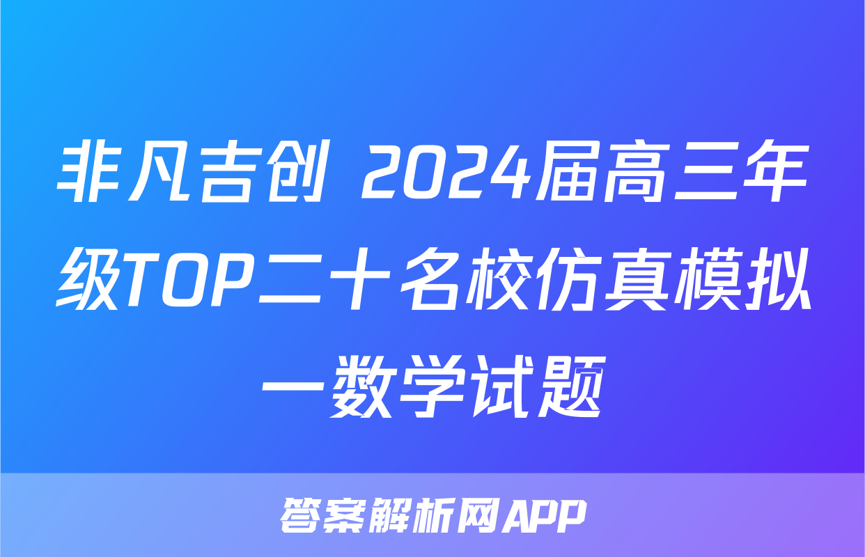 非凡吉创 2024届高三年级TOP二十名校仿真模拟一数学试题
