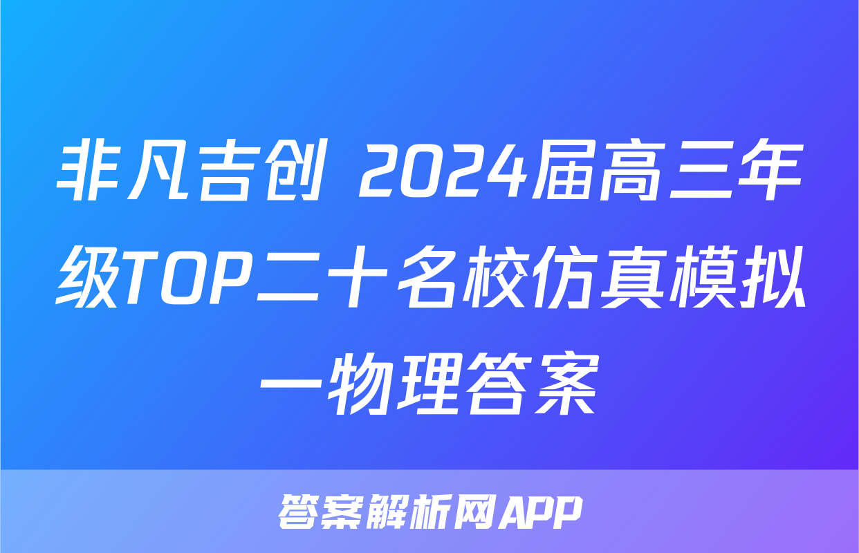 非凡吉创 2024届高三年级TOP二十名校仿真模拟一物理答案
