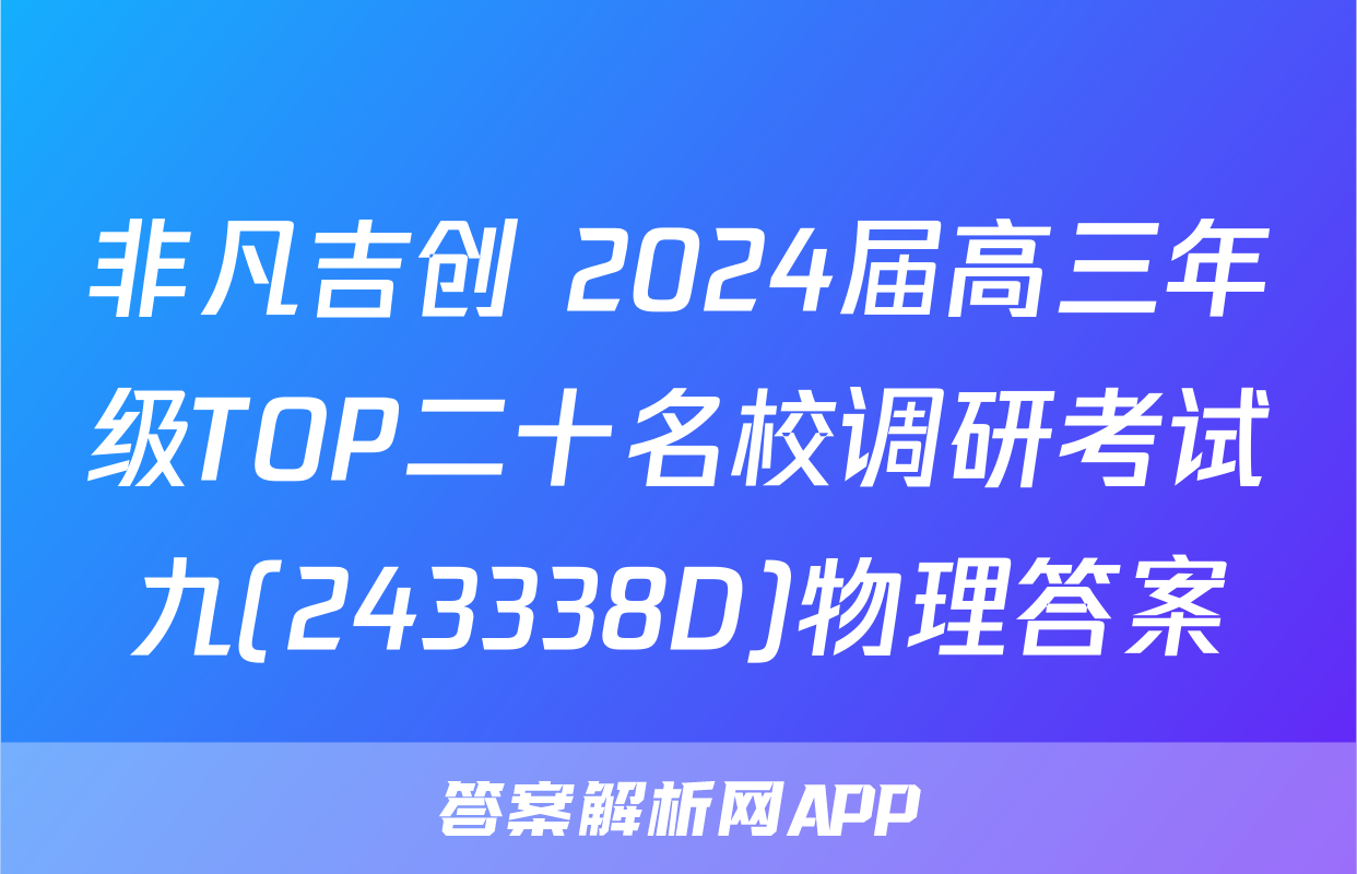 非凡吉创 2024届高三年级TOP二十名校调研考试九(243338D)物理答案