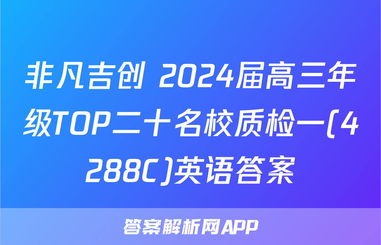 非凡吉创 2024届高三年级TOP二十名校质检一(4288C)英语答案