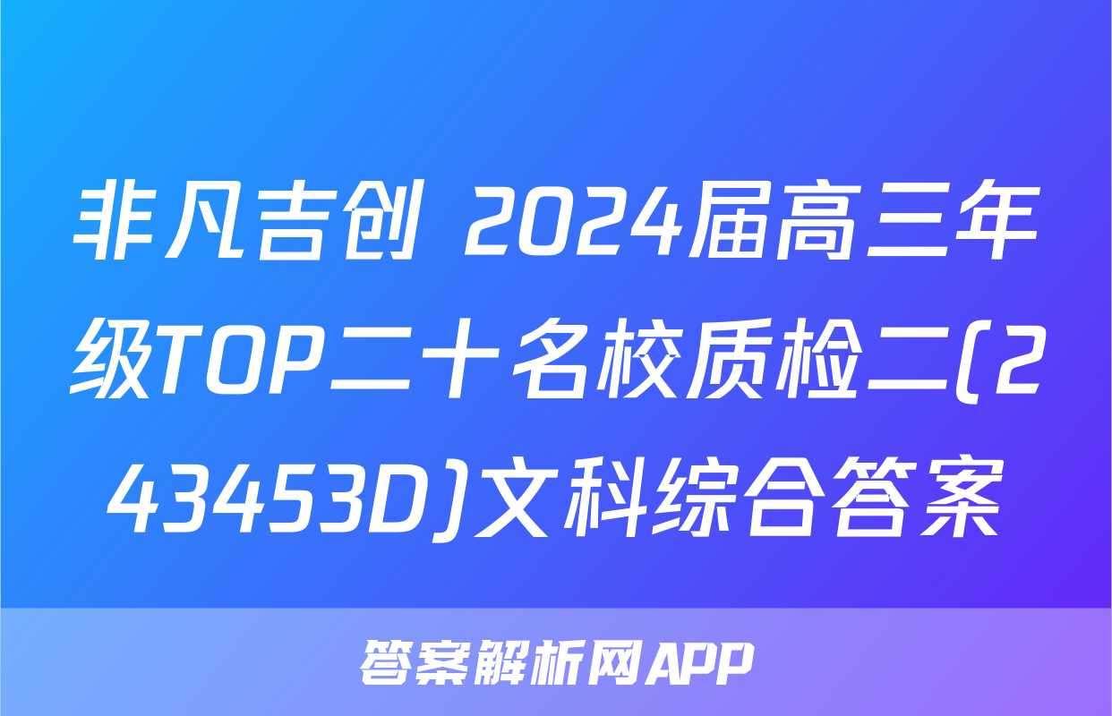 非凡吉创 2024届高三年级TOP二十名校质检二(243453D)文科综合答案