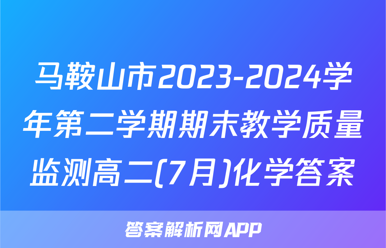 马鞍山市2023-2024学年第二学期期末教学质量监测高二(7月)化学答案