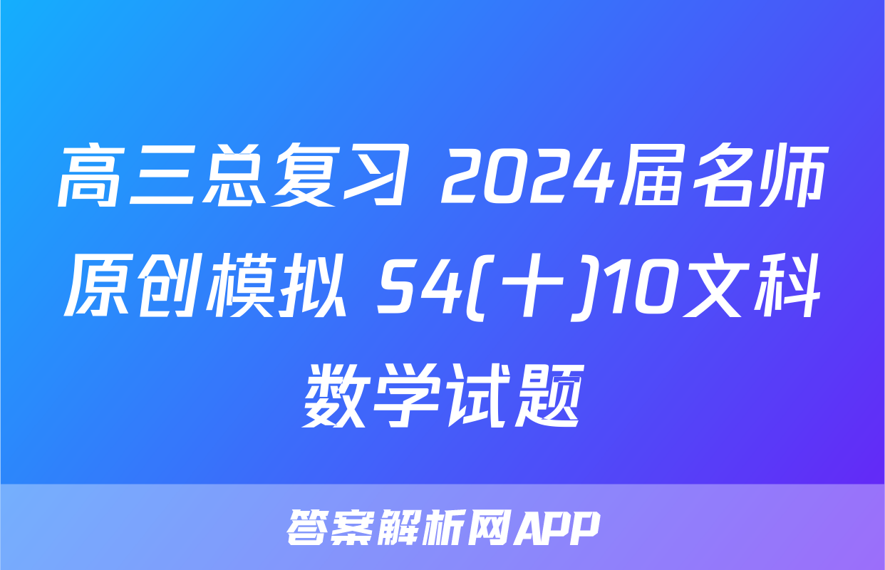 高三总复习 2024届名师原创模拟 S4(十)10文科数学试题