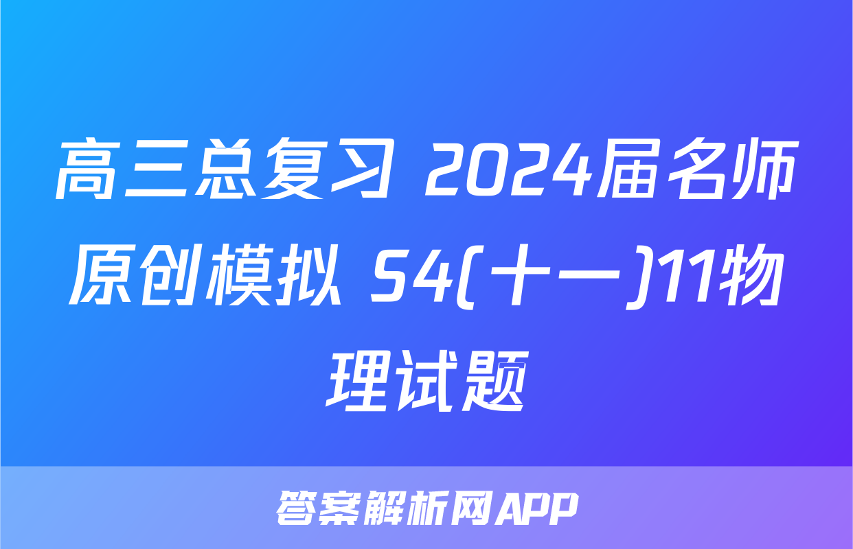 高三总复习 2024届名师原创模拟 S4(十一)11物理试题