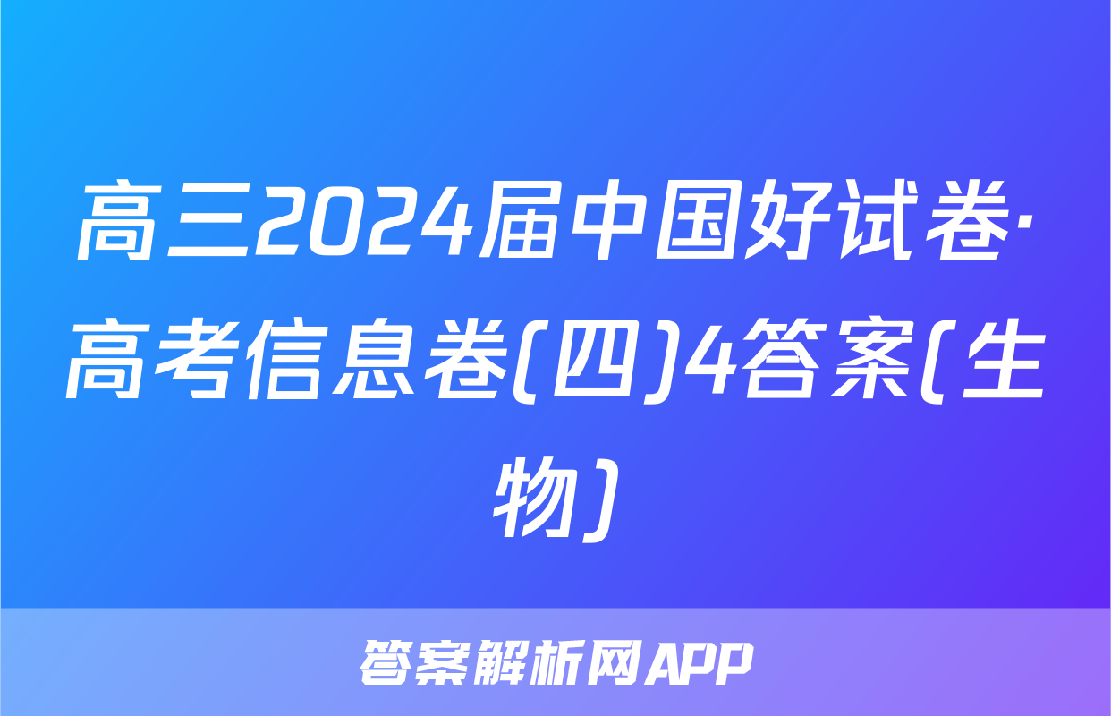 高三2024届中国好试卷·高考信息卷(四)4答案(生物)