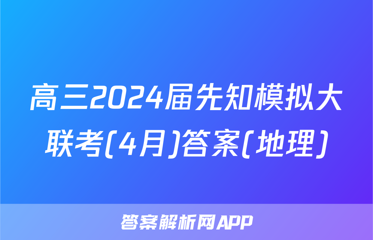 高三2024届先知模拟大联考(4月)答案(地理)