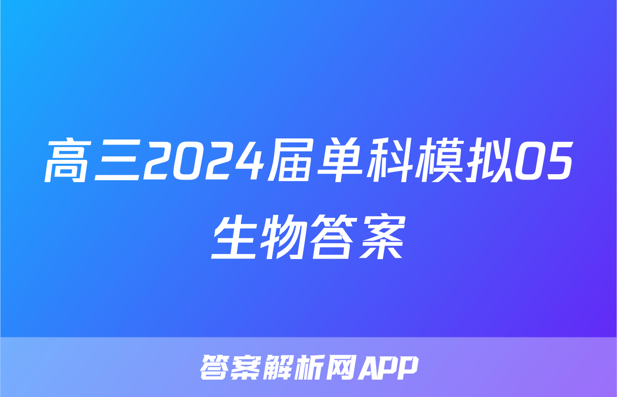 高三2024届单科模拟05生物答案