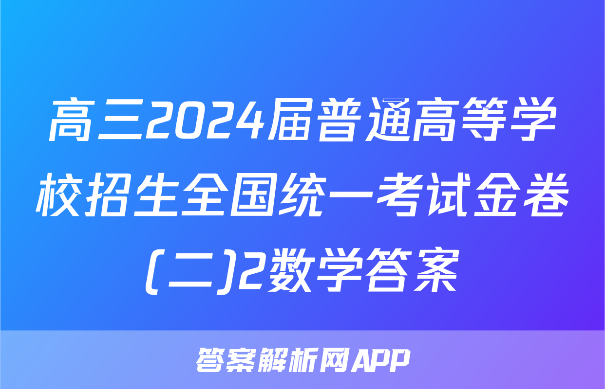 高三2024届普通高等学校招生全国统一考试金卷(二)2数学答案