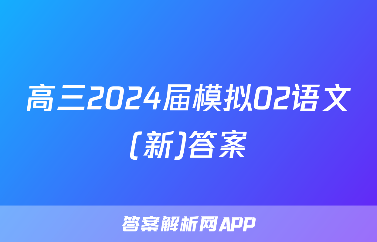 高三2024届模拟02语文(新)答案