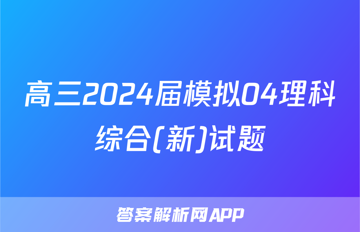 高三2024届模拟04理科综合(新)试题