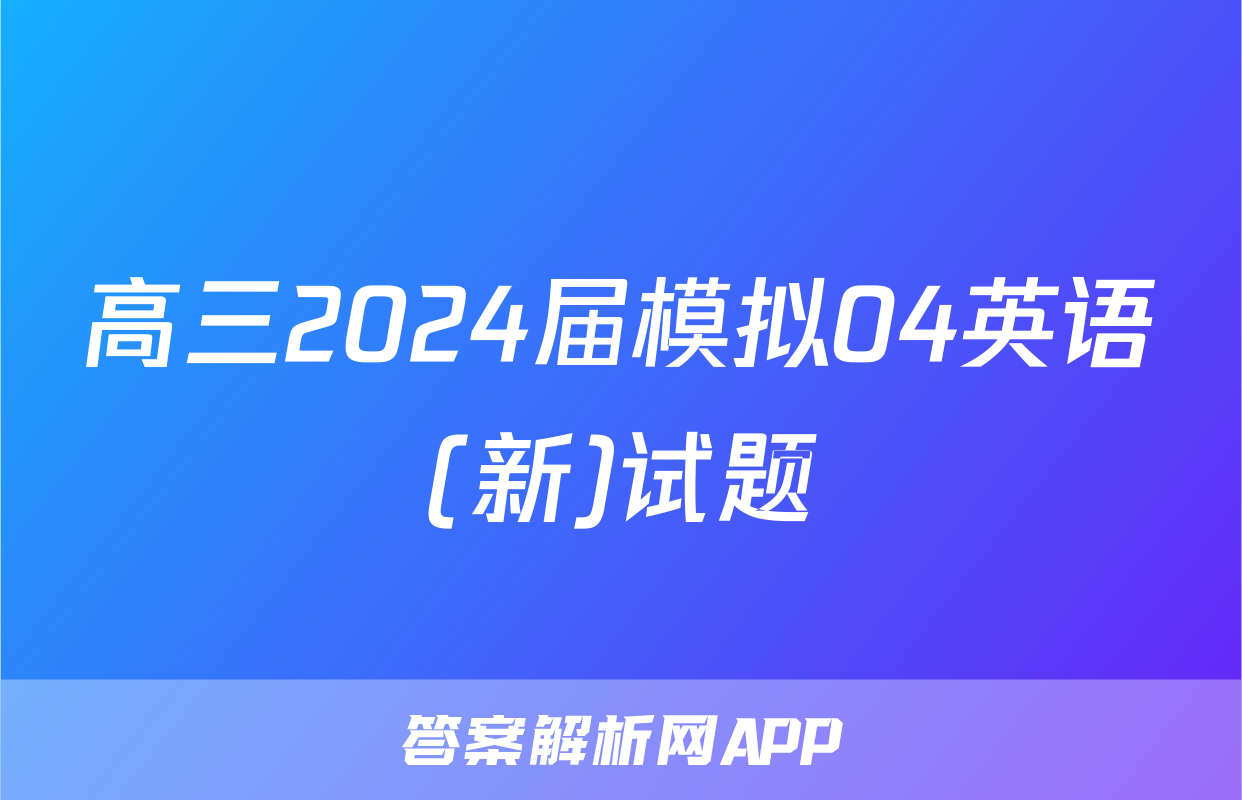 高三2024届模拟04英语(新)试题