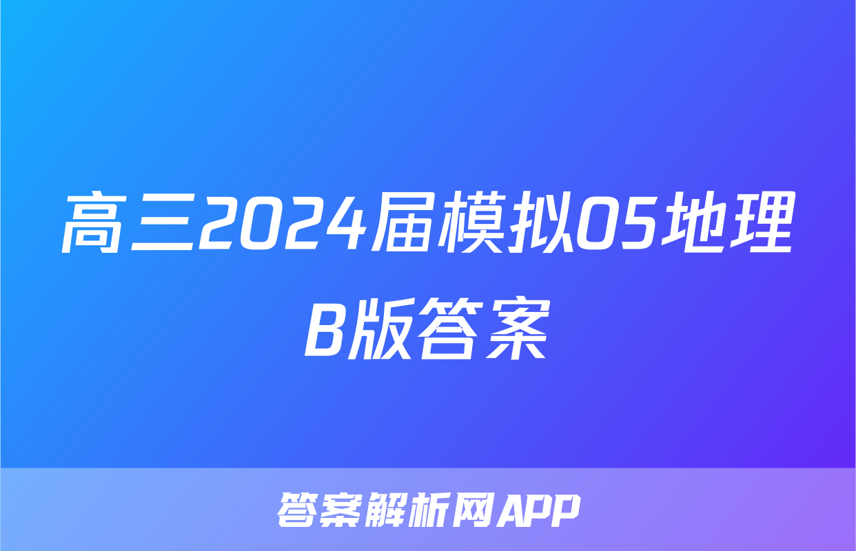 高三2024届模拟05地理B版答案