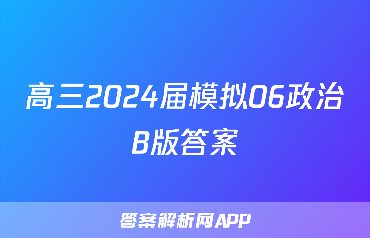 高三2024届模拟06政治B版答案