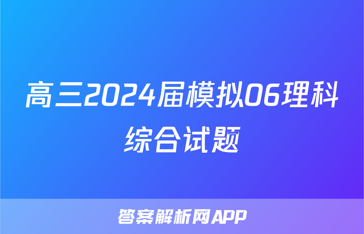 高三2024届模拟06理科综合试题
