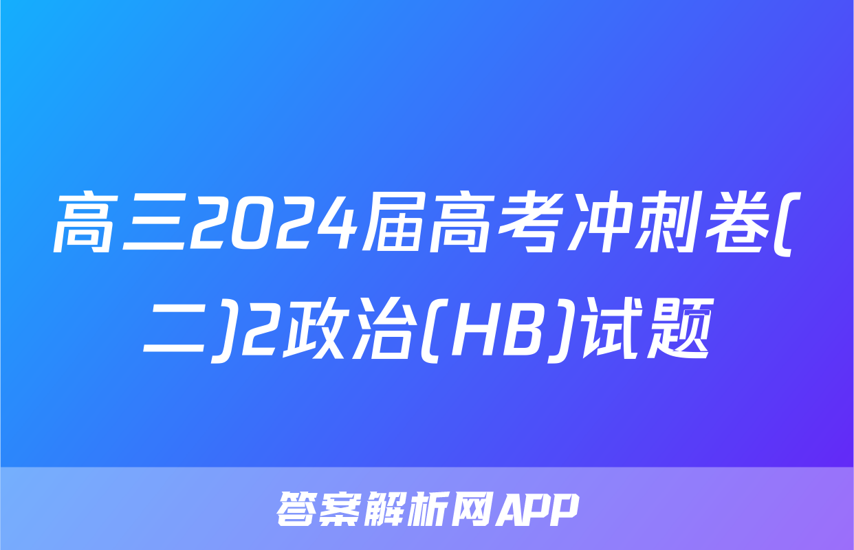 高三2024届高考冲刺卷(二)2政治(HB)试题