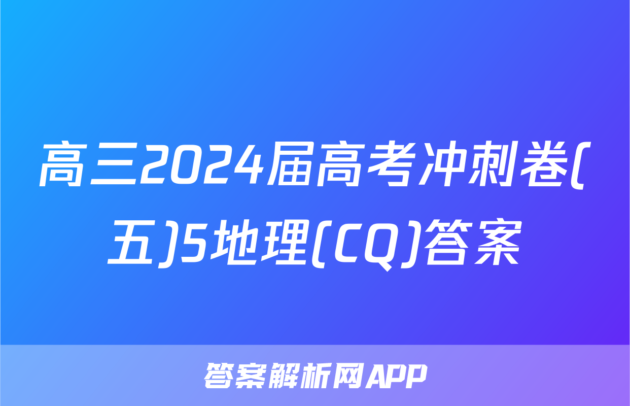 高三2024届高考冲刺卷(五)5地理(CQ)答案