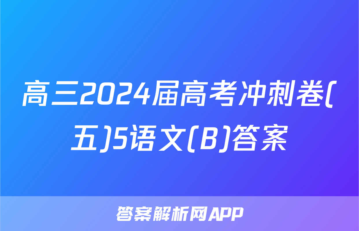 高三2024届高考冲刺卷(五)5语文(B)答案