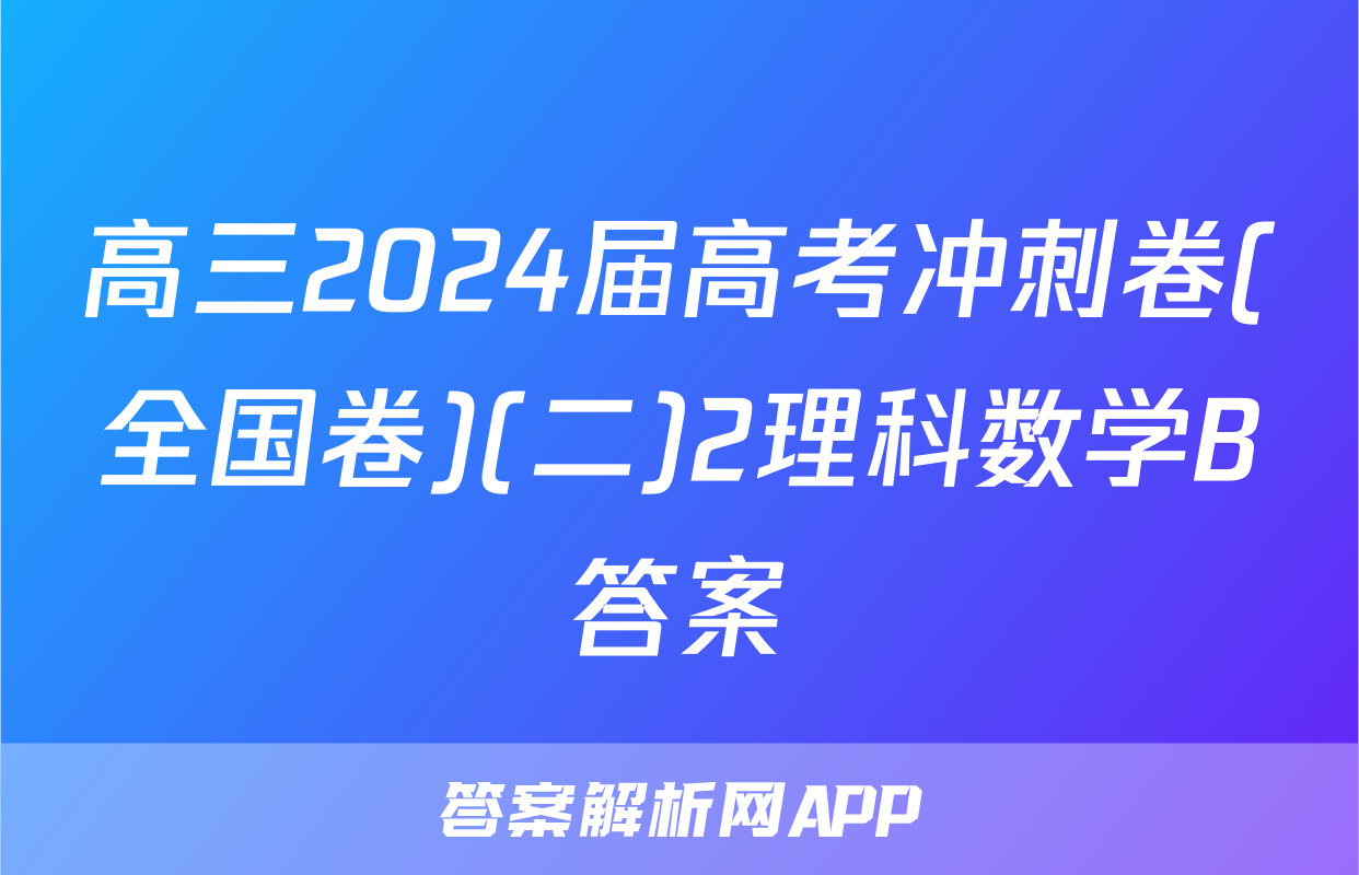 高三2024届高考冲刺卷(全国卷)(二)2理科数学B答案