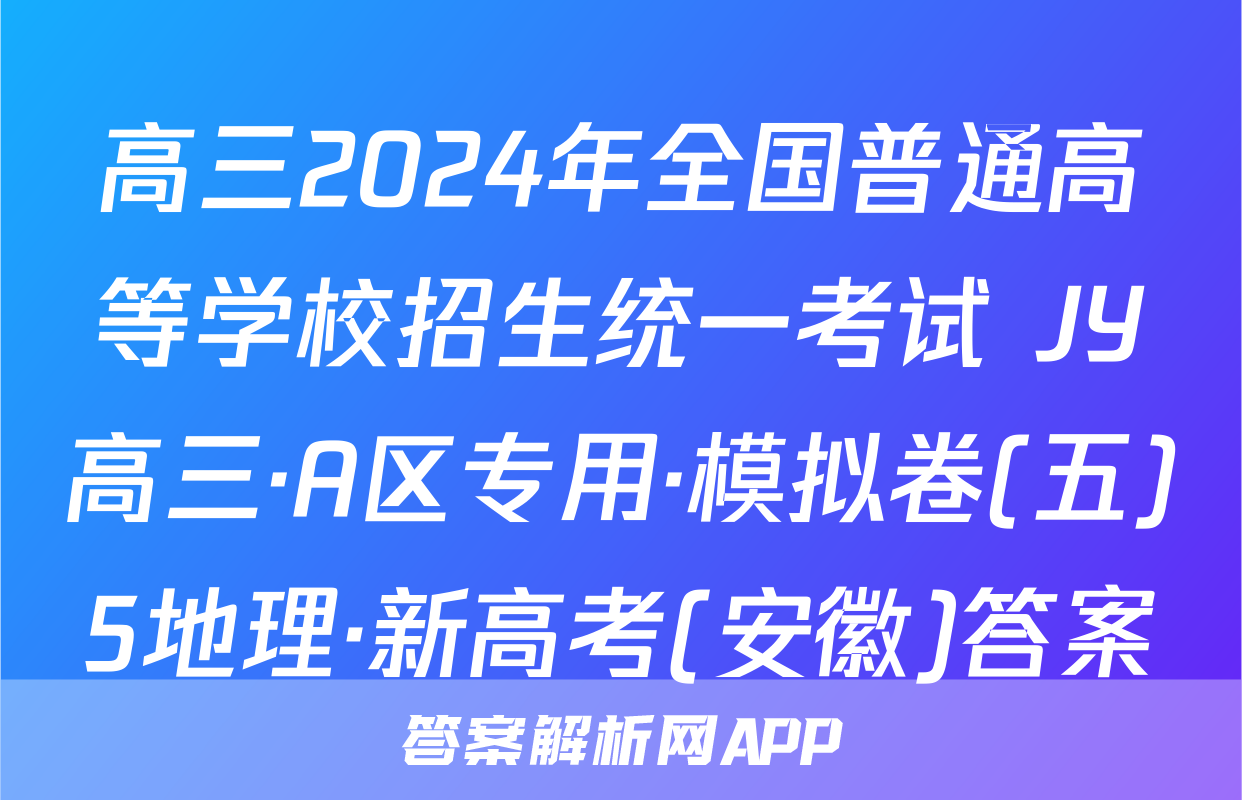 高三2024年全国普通高等学校招生统一考试 JY高三·A区专用·模拟卷(五)5地理·新高考(安徽)答案