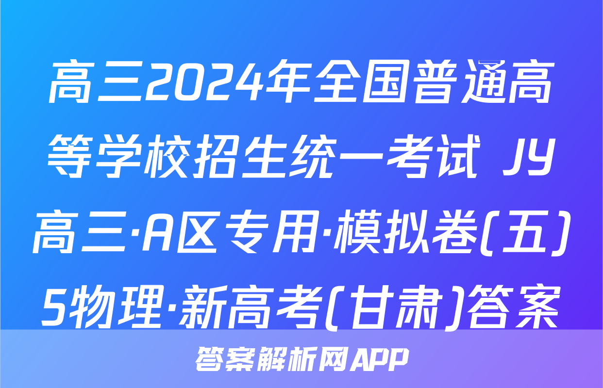 高三2024年全国普通高等学校招生统一考试 JY高三·A区专用·模拟卷(五)5物理·新高考(甘肃)答案