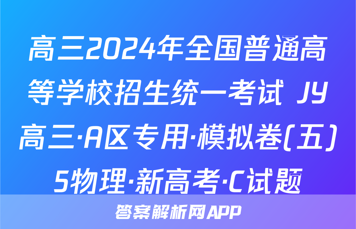 高三2024年全国普通高等学校招生统一考试 JY高三·A区专用·模拟卷(五)5物理·新高考·C试题