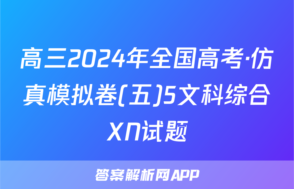 高三2024年全国高考·仿真模拟卷(五)5文科综合XN试题