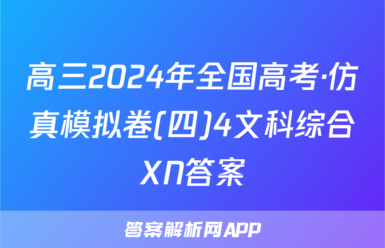 高三2024年全国高考·仿真模拟卷(四)4文科综合XN答案