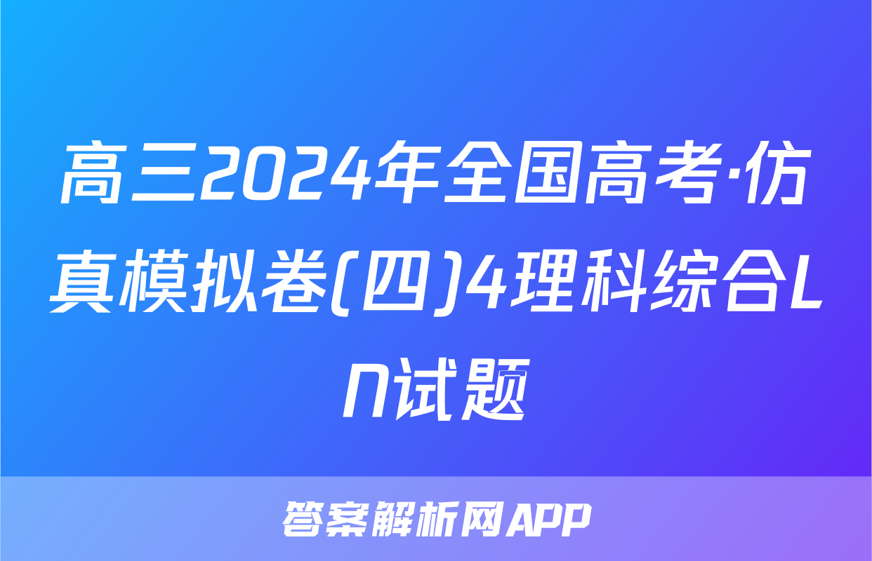 高三2024年全国高考·仿真模拟卷(四)4理科综合LN试题