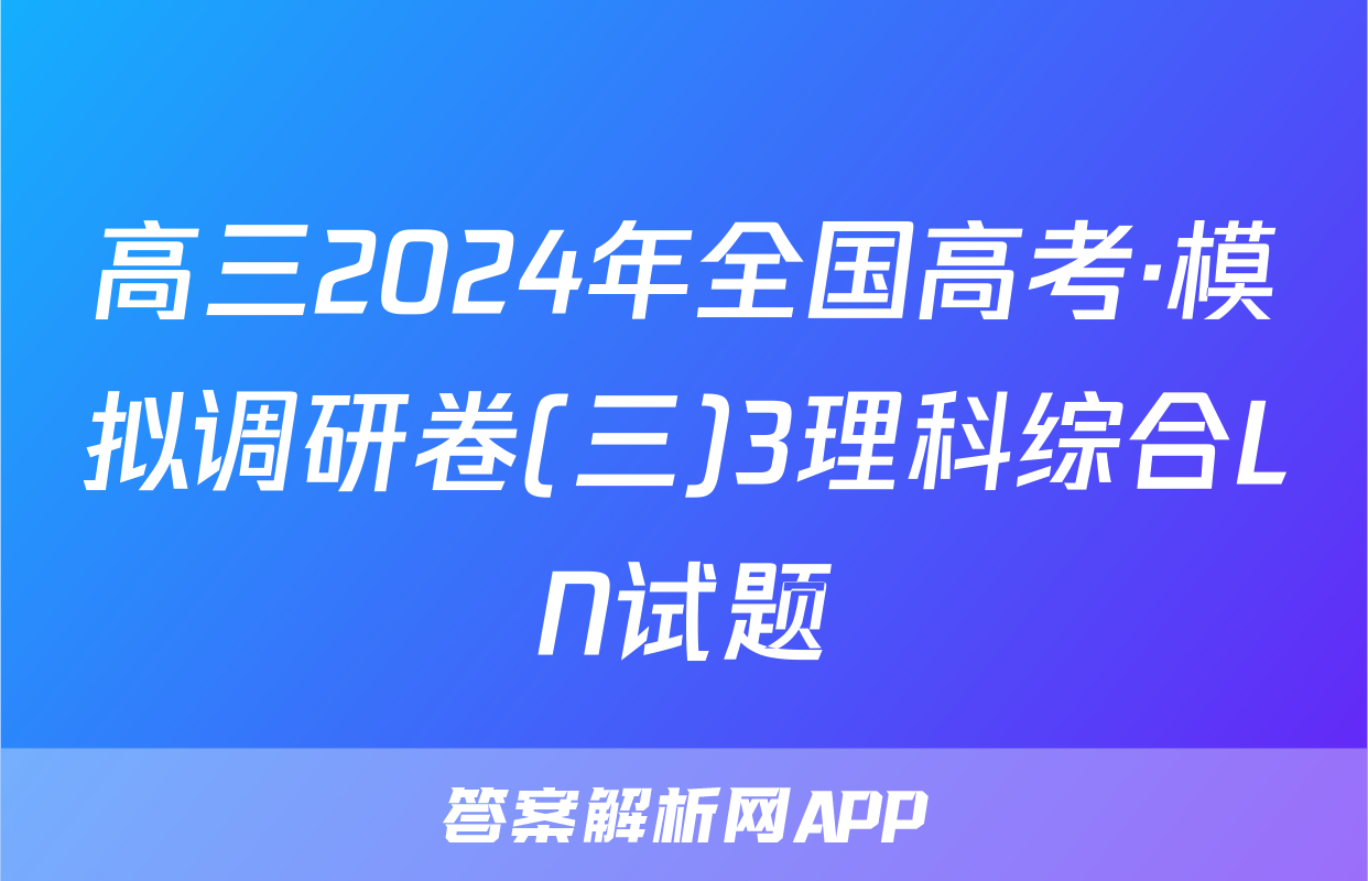 高三2024年全国高考·模拟调研卷(三)3理科综合LN试题
