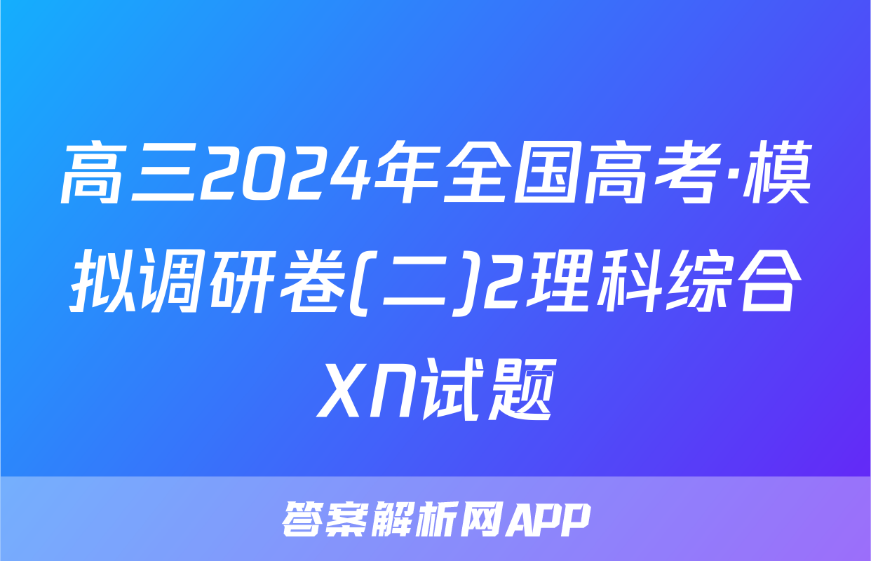 高三2024年全国高考·模拟调研卷(二)2理科综合XN试题