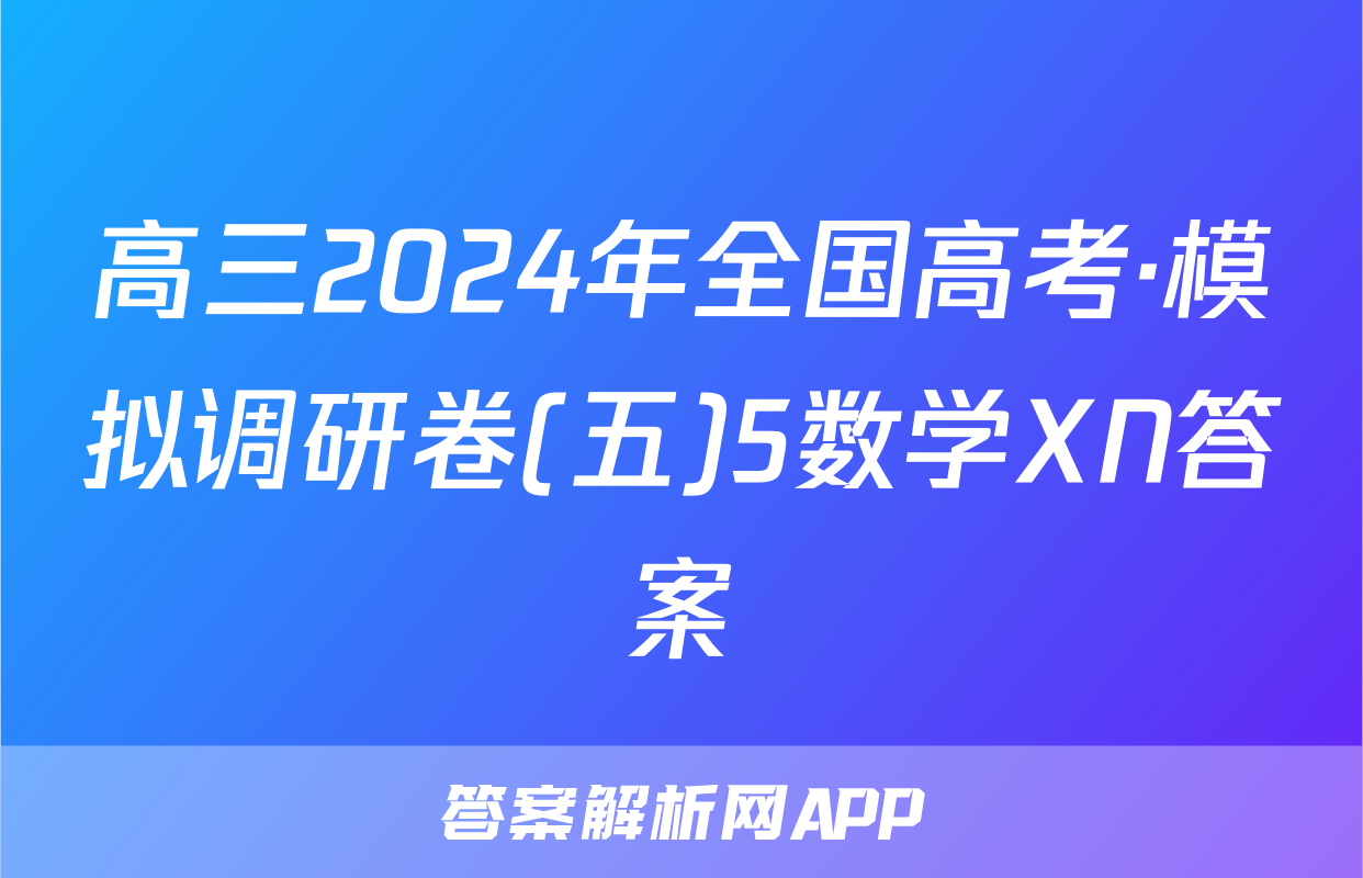 高三2024年全国高考·模拟调研卷(五)5数学XN答案
