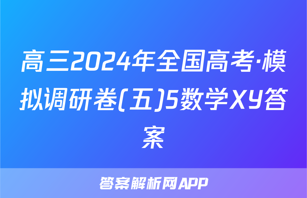 高三2024年全国高考·模拟调研卷(五)5数学XY答案