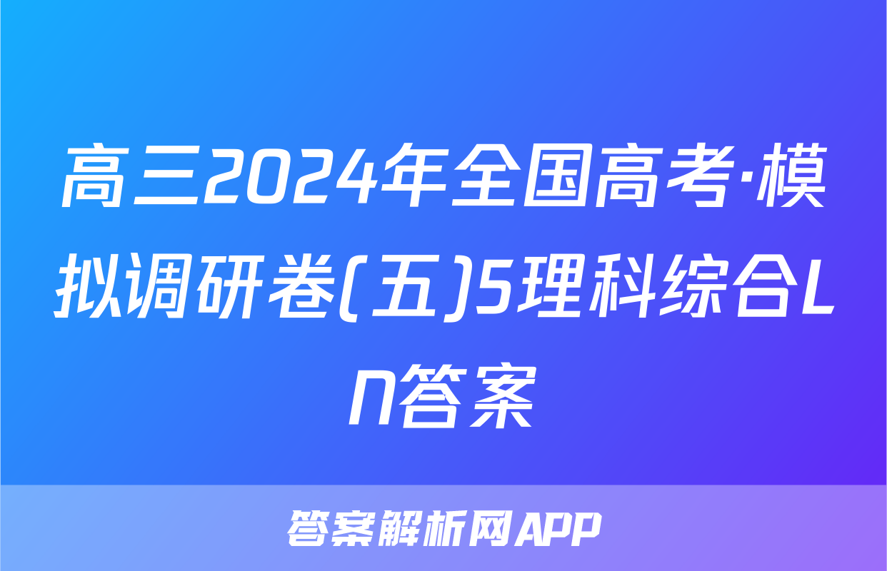 高三2024年全国高考·模拟调研卷(五)5理科综合LN答案