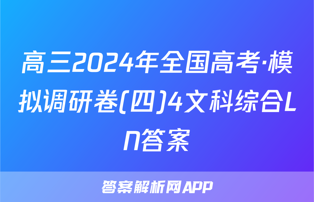 高三2024年全国高考·模拟调研卷(四)4文科综合LN答案