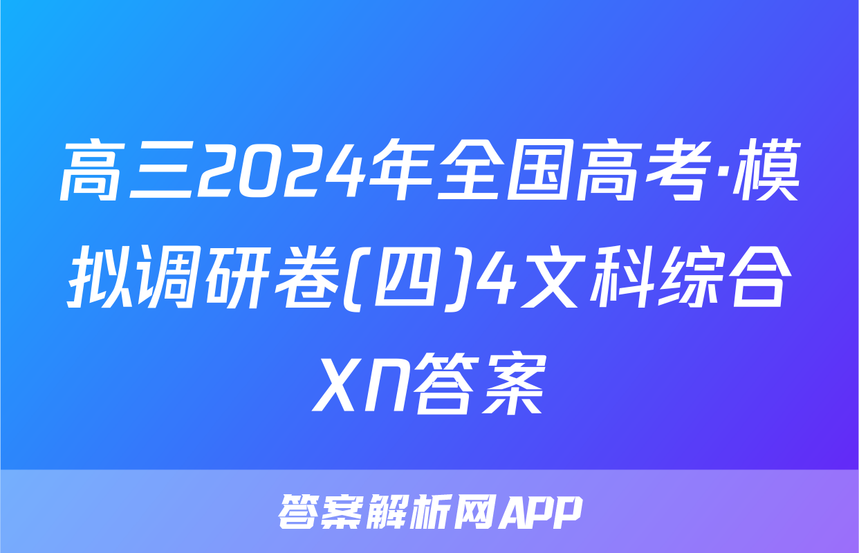 高三2024年全国高考·模拟调研卷(四)4文科综合XN答案