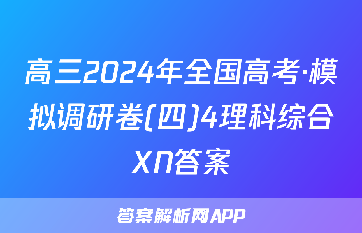 高三2024年全国高考·模拟调研卷(四)4理科综合XN答案