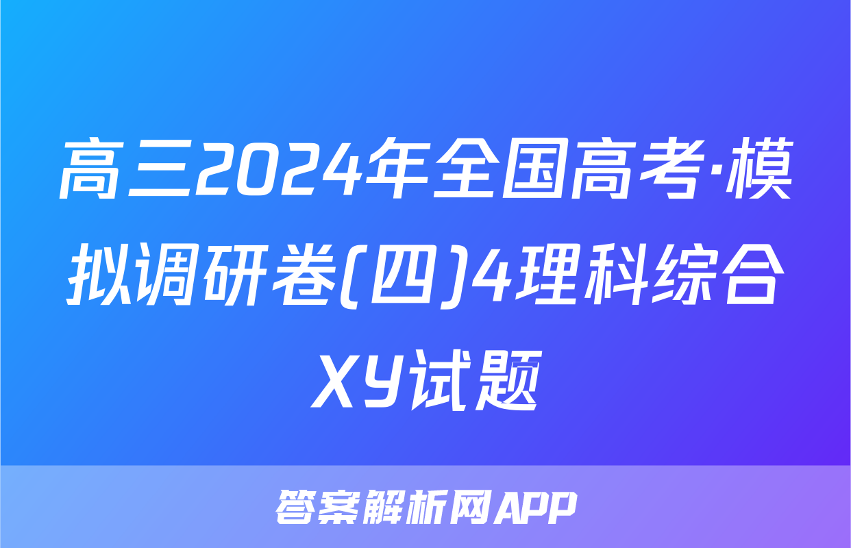 高三2024年全国高考·模拟调研卷(四)4理科综合XY试题