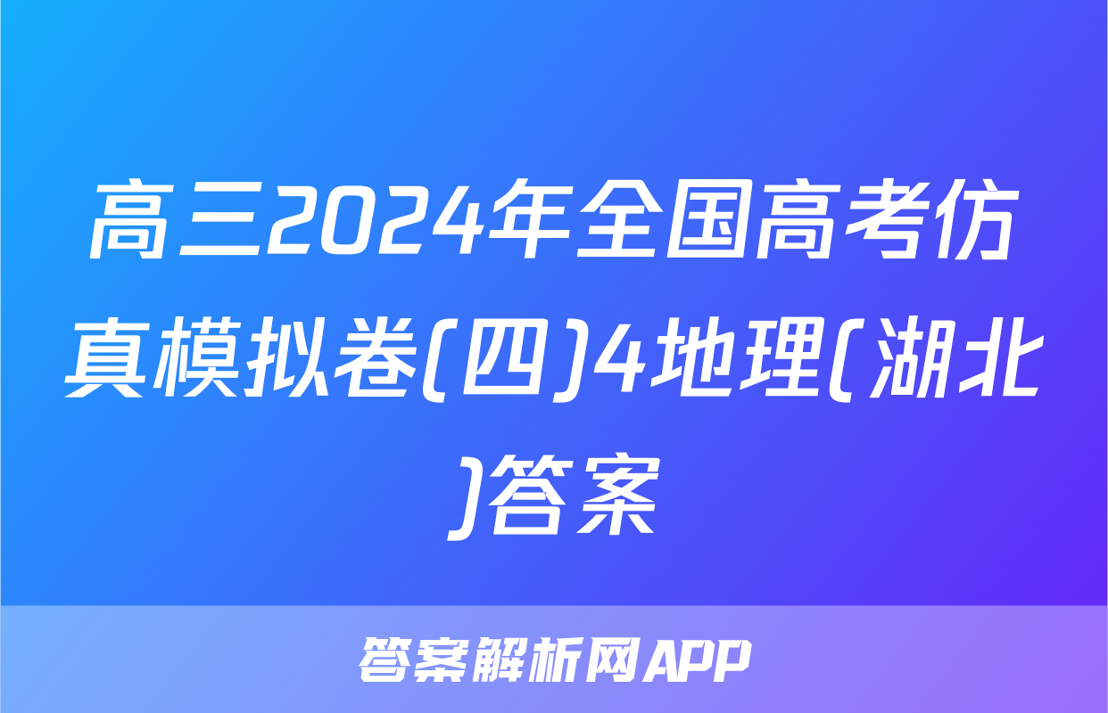 高三2024年全国高考仿真模拟卷(四)4地理(湖北)答案