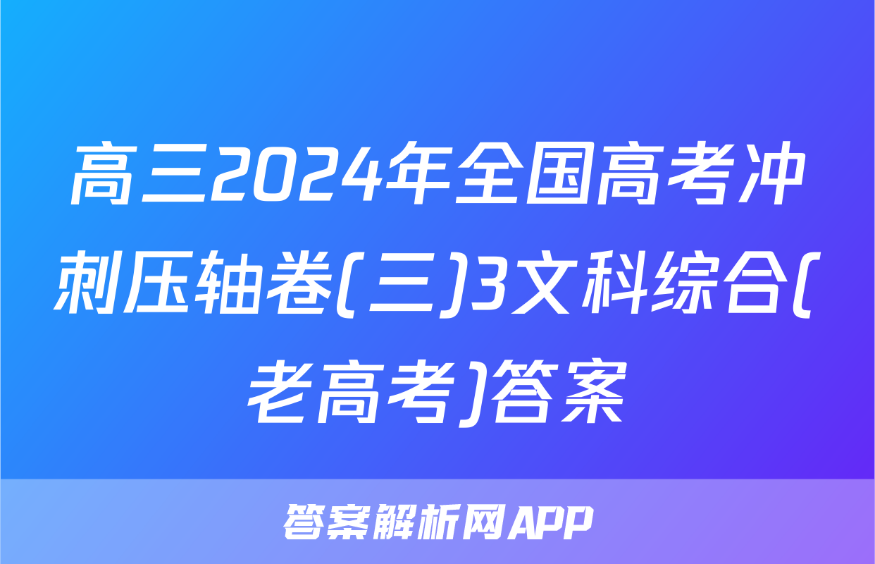 高三2024年全国高考冲刺压轴卷(三)3文科综合(老高考)答案