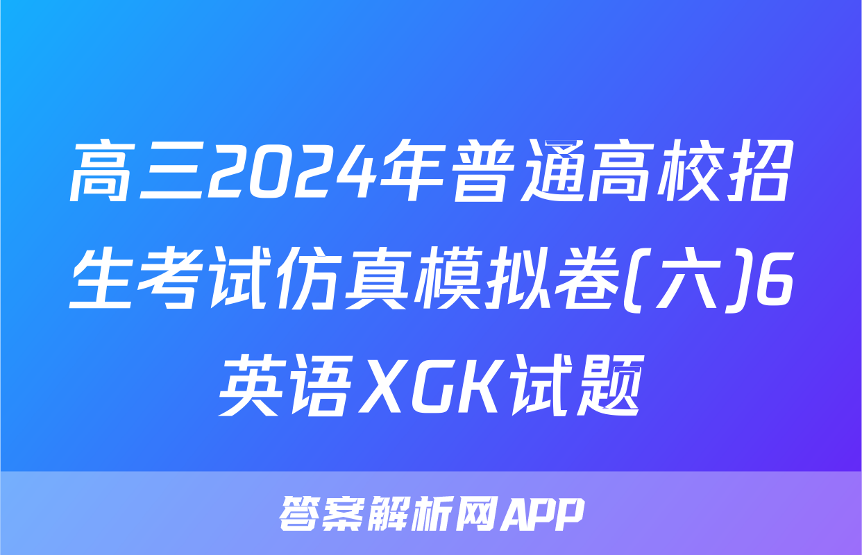 高三2024年普通高校招生考试仿真模拟卷(六)6英语XGK试题